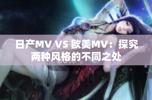 日产MV VS 欧美MV：探究两种风格的不同之处