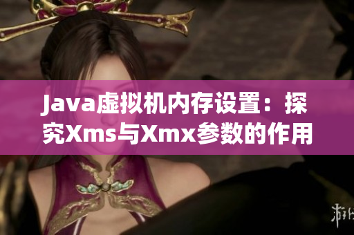 Java虚拟机内存设置：探究Xms与Xmx参数的作用