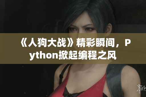 《人狗大战》精彩瞬间，Python掀起编程之风