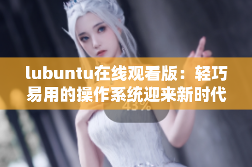 lubuntu在线观看版：轻巧易用的操作系统迎来新时代