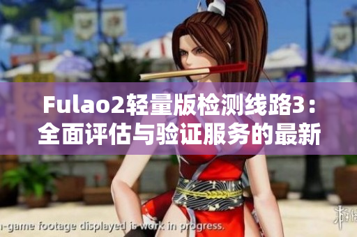 Fulao2轻量版检测线路3：全面评估与验证服务的最新推出