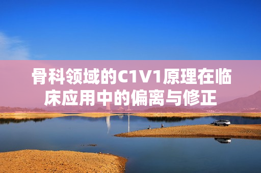 骨科领域的C1V1原理在临床应用中的偏离与修正