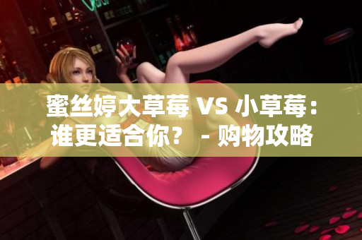 蜜丝婷大草莓 VS 小草莓：谁更适合你？ - 购物攻略