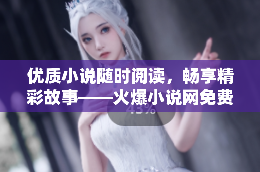 优质小说随时阅读，畅享精彩故事——火爆小说网免费阅读海量原创好书