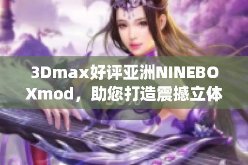 3Dmax好评亚洲NINEBOXmod，助您打造震撼立体作品(1)