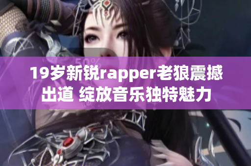 19岁新锐rapper老狼震撼出道 绽放音乐独特魅力