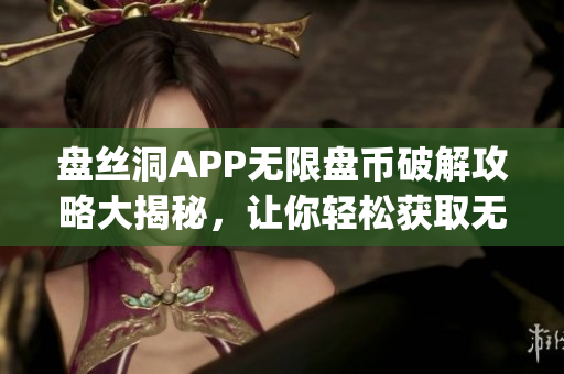 盘丝洞APP无限盘币破解攻略大揭秘，让你轻松获取无限盘币！(1)