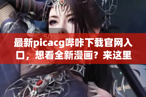 最新picacg哔咔下载官网入口，想看全新漫画？来这里没错了!