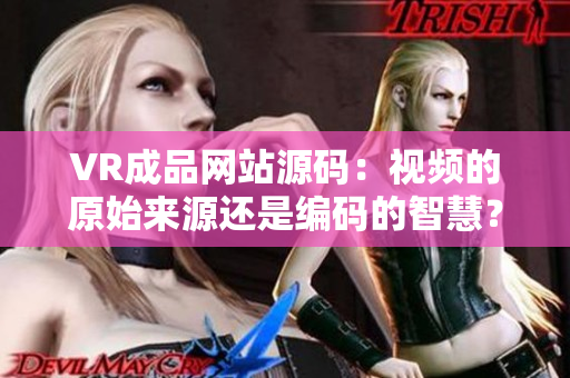 VR成品网站源码：视频的原始来源还是编码的智慧？