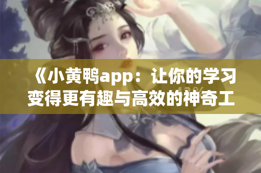 《小黄鸭app：让你的学习变得更有趣与高效的神奇工具》