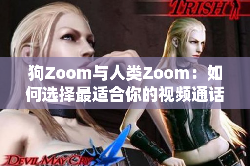 狗Zoom与人类Zoom：如何选择最适合你的视频通话工具(1)