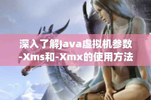 深入了解Java虚拟机参数-Xms和-Xmx的使用方法