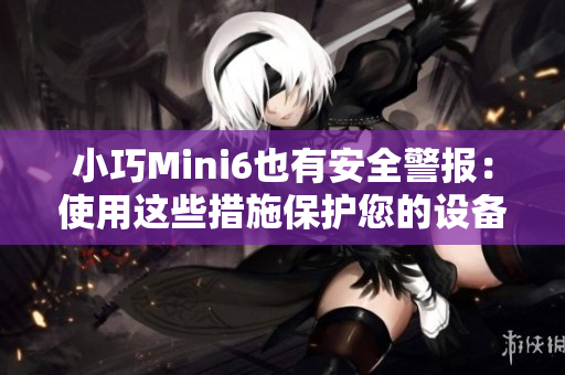 小巧Mini6也有安全警报：使用这些措施保护您的设备