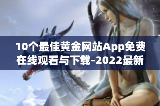 10个最佳黄金网站App免费在线观看与下载-2022最新排名