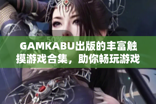 GAMKABU出版的丰富触摸游戏合集，助你畅玩游戏乐趣