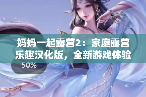 妈妈一起露营2：家庭露营乐趣汉化版，全新游戏体验！