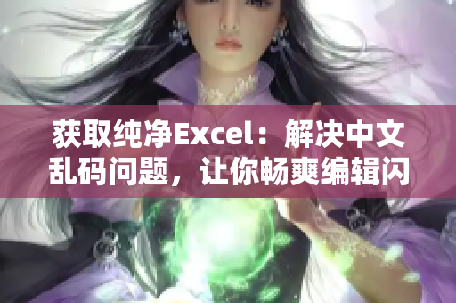 获取纯净Excel：解决中文乱码问题，让你畅爽编辑闪亮表格！