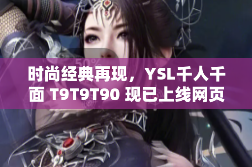 时尚经典再现，YSL千人千面 T9T9T90 现已上线网页版