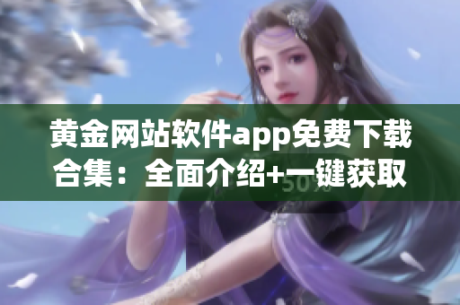 黄金网站软件app免费下载合集：全面介绍+一键获取