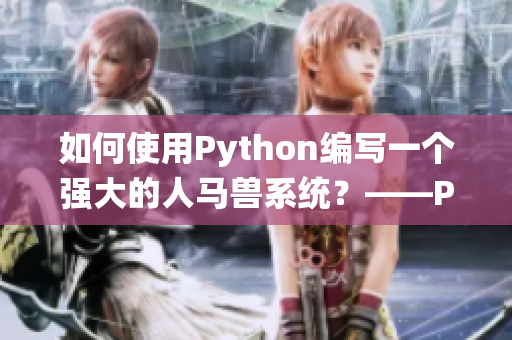 如何使用Python编写一个强大的人马兽系统？——Python人马兽编程指南