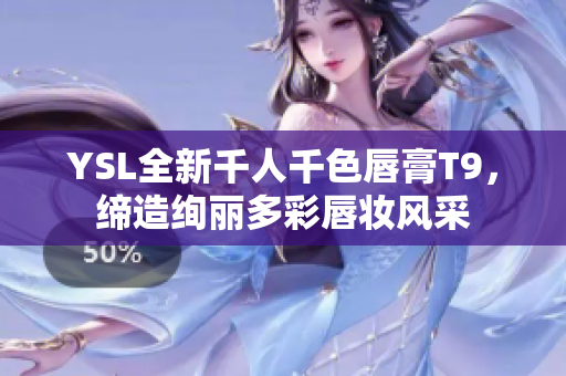 YSL全新千人千色唇膏T9，缔造绚丽多彩唇妆风采