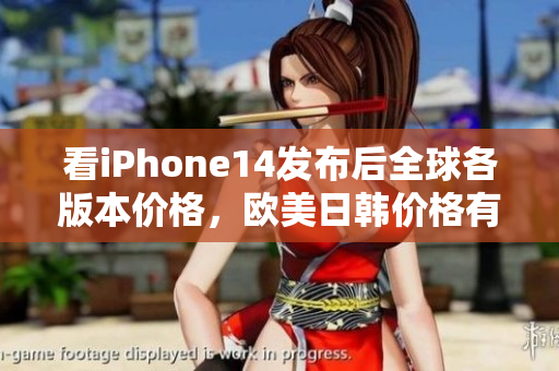 看iPhone14发布后全球各版本价格，欧美日韩价格有何不同？