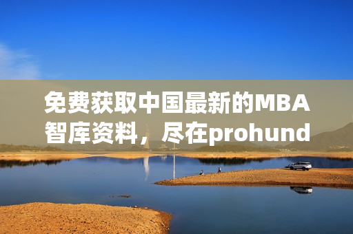 免费获取中国最新的MBA智库资料，尽在prohund MBA智库免费版(1)