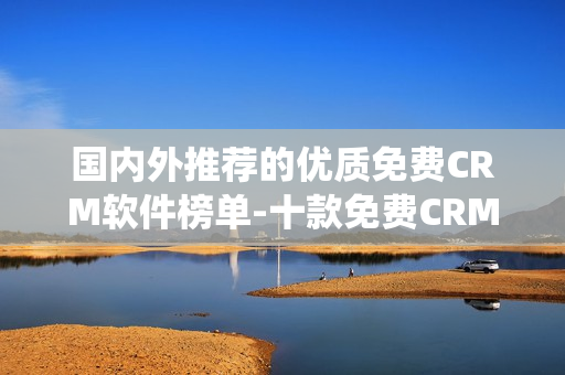 国内外推荐的优质免费CRM软件榜单-十款免费CRM系统推荐