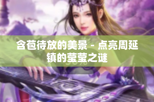 含苞待放的美景 - 点亮周延镇的莹莹之谜