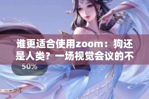 谁更适合使用zoom：狗还是人类？一场视觉会议的不同体验