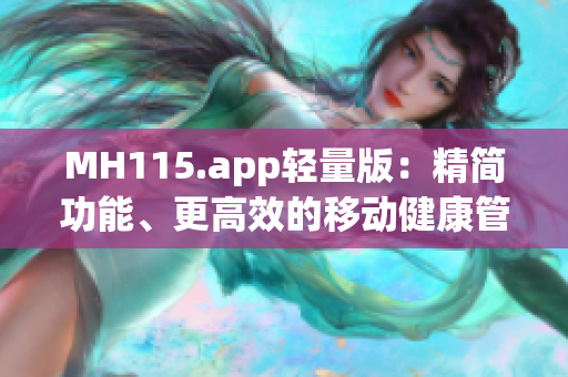 MH115.app轻量版：精简功能、更高效的移动健康管理应用(1)