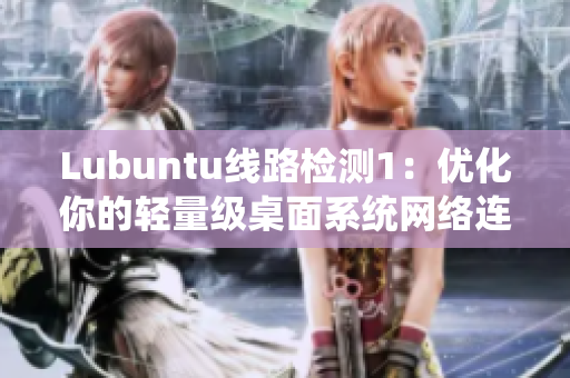 Lubuntu线路检测1：优化你的轻量级桌面系统网络连接方案！