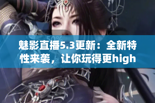 魅影直播5.3更新：全新特性来袭，让你玩得更high(1)