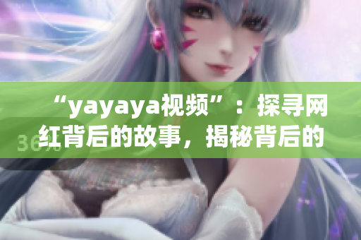 “yayaya视频”：探寻网红背后的故事，揭秘背后的生活点滴