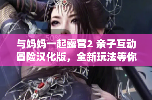 与妈妈一起露营2 亲子互动冒险汉化版，全新玩法等你探索(1)