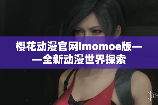 樱花动漫官网imomoe版——全新动漫世界探索