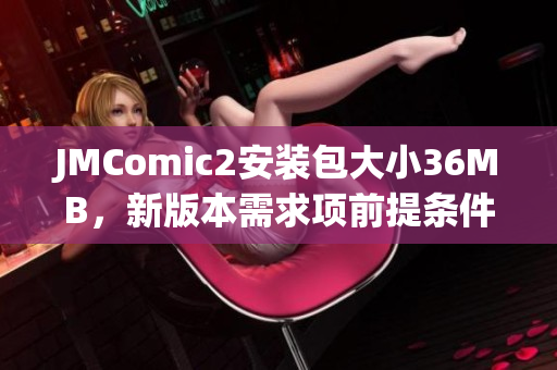 JMComic2安装包大小36MB，新版本需求项前提条件 