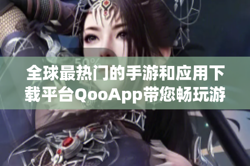 全球最热门的手游和应用下载平台QooApp带您畅玩游戏