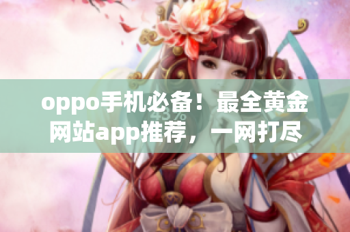 oppo手机必备！最全黄金网站app推荐，一网打尽