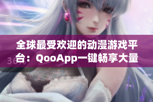 全球最受欢迎的动漫游戏平台：QooApp一键畅享大量日韩游戏