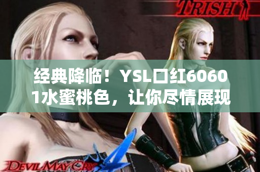 经典降临！YSL口红60601水蜜桃色，让你尽情展现自然唇色！