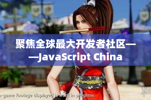 聚焦全球最大开发者社区——JavaScript China