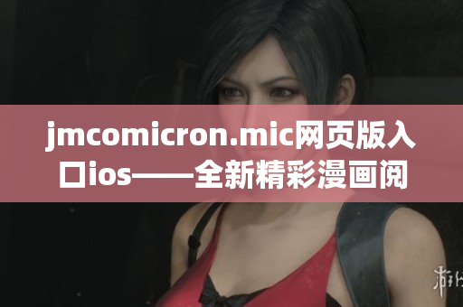 jmcomicron.mic网页版入口ios——全新精彩漫画阅读体验(1)