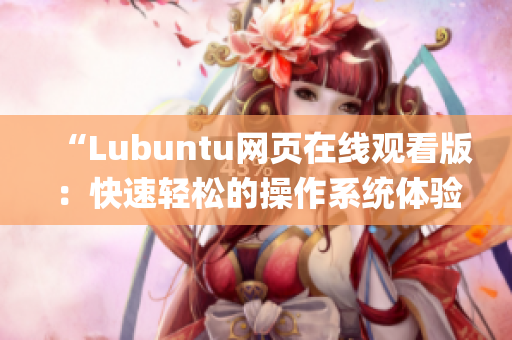 “Lubuntu网页在线观看版：快速轻松的操作系统体验”(1)