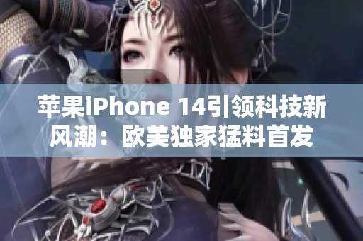 苹果iPhone 14引领科技新风潮：欧美独家猛料首发