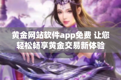 黄金网站软件app免费 让您轻松畅享黄金交易新体验