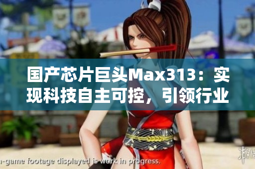 国产芯片巨头Max313：实现科技自主可控，引领行业创新