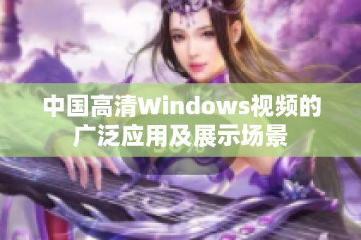 中国高清Windows视频的广泛应用及展示场景