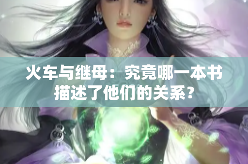 火车与继母：究竟哪一本书描述了他们的关系？