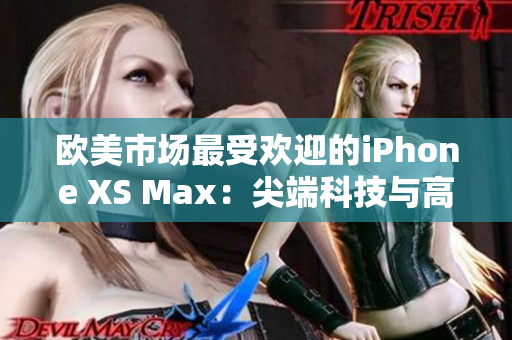 欧美市场最受欢迎的iPhone XS Max：尖端科技与高品质的完美结合